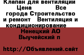 Клапан для вентиляции › Цена ­ 5 000 - Все города Строительство и ремонт » Вентиляция и кондиционирование   . Ненецкий АО,Выучейский п.